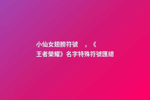 小仙女翅膀符號，《王者榮耀》名字特殊符號匯總